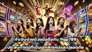 ทำเงินง่ายด้วยมือถือกับ pgp789 ประสบการณ์ที่เป็นเอกลักษณ์และปลอดภัย-1
